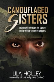 Camouflaged sisters : leadership through the eyes of senior military women leaders cover image