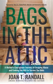 Bags in the attic : a mother's courageous journey of escaping abuse and evoking the will to survive the odds cover image