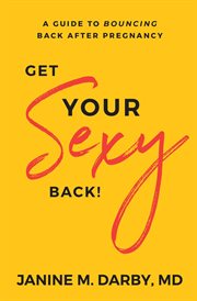 Get your sexy back!. A Guide to Bouncing Back After Pregnancy cover image