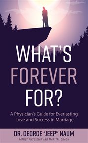 What's forever for?. A Physician's Guide for Everlasting Love and Success in Marriage cover image