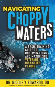 Navigating choppy waters. A Basic Training Guide to Understanding and Maximizing Veterans' Disability Claims cover image