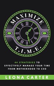 Maximize t.i.m.e.. 44 Strategies to Effectively Manage Your Time From Motherhood to CEO cover image