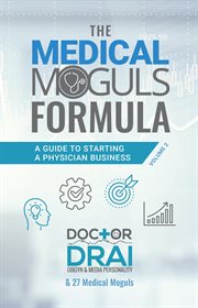 The medical moguls formula, volume 2﻿. A Guide to Starting a Physician Business cover image