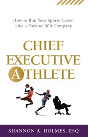 Chief executive athlete : How to Run Your Sports Career Like a Fortune 500 Company cover image