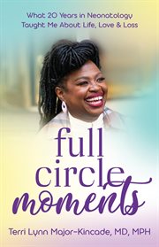 Full circle moments : what 20 years in neonatology taught me about life, love & loss cover image
