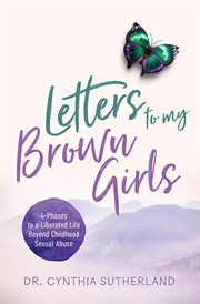 Letters to My Brown Girls : 4-Phases to a Liberated Life Beyond Childhood Sexual Abuse cover image