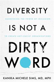 Diversity is not a dirty word : Harnessing the Power of Inclusion to Create Anti-Racist Organizations cover image