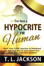 I'm not a hypocrite i'm human. How Your Faith Journey is Designed to Get You Out of Your Head and Move You into Your Destiny cover image
