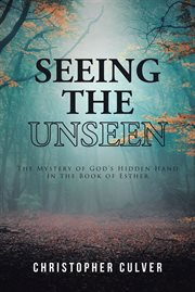 Seeing the unseen. The Mystery of God's Hidden Hand in the Book of Esther cover image