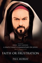 Faith or frustration. Series - Meet Messiah: A Simple Man's Commentary on John Part 2, Chapters 5-12 cover image