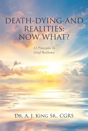 Death, dying, and realities: now what?. Twelve Principles to Grief Resilience cover image