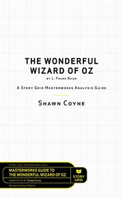 The wonderful wizard of oz by l. frank baum. A Story Grid Masterwork Analysis Guide cover image