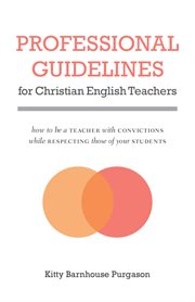 Professional guidelines for Christian English teachers : how to be a teacher with convictions while respecting those of your students cover image