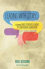 Leading with story : cultivating Christ-centered leaders in a storycentric generation cover image