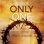 The only one : living fully in, by, and for God cover image