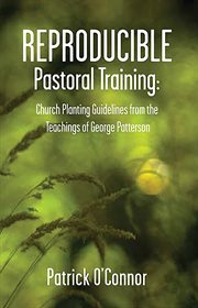 Reproducible pastoral training : church-planting guidelines from the teachings of George Patterson cover image