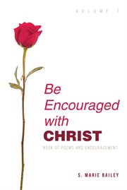 Be encouraged with christ, volume 1. Book of Poems and Encouragement cover image