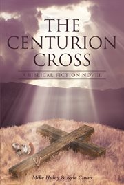 The centurion cross. A Biblical Fiction Novel cover image