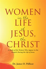 Women in the life of jesus, the christ. A Study of the Women Who Appear in the Gospels During the Life of Jesus cover image