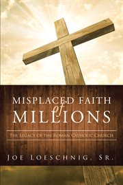 Misplaced faith of millions. The Legacy of the Roman Catholic Church cover image