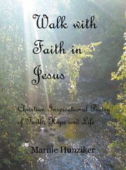 Walk with faith in jesus. Christian Inspirational Poetry of Faith, Hope, and Life cover image
