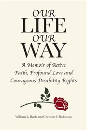 Our life our way : a memoir of active faith, profound love and courageous disability rights cover image