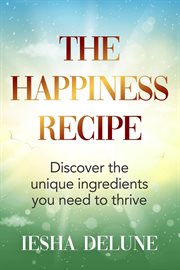 The happiness recipe. Discover the unique ingredients you need to thrive cover image