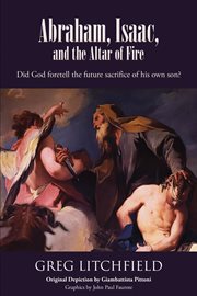 Abraham, isaac, and the altar of fire. Did God foretell the future sacrifice of his own son? cover image
