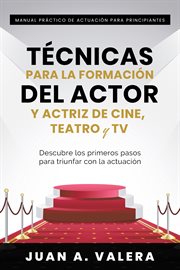 Manual práctico de actuación para principiantes. Técnicas para la formación del actor y actriz de cine, teatro y TV cover image