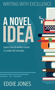 A Novel Idea : Learn How to Write a Novel in Under 60 Minutes cover image