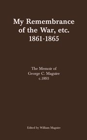 My remembrance of the war, etc. 1861-1865. The Memoir of George C. Maguire c.1893 cover image