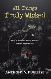 All things truly wicked. Tales of Sinners, Saints, Science, and the Supernatural cover image