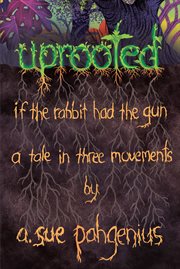 Uprooted: if the rabbit had the gun.... A Tale in Three Movements cover image