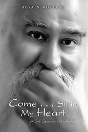 Come . . . sit in my heart. A Sufi Speaks His Silence cover image