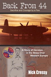 Back from 44 : the sacrifice and courage of a few : a story of heroism in the skies over western Europe cover image
