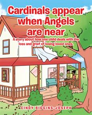 Cardinals appear when angels are near. A story about how one child deals with the loss and grief of losing loved ones cover image