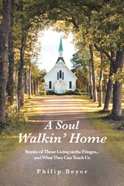 A soul walkin' home. Stories of Those Living on the Fringes...and What They Can Teach Us cover image