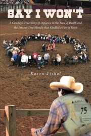 SAY I WON'T : a cowboy's true story of defiance in the face of death and the present-day miracle ... that kindled a fire of faith cover image