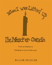 When i was lifted up: the master candle. From an Orphan to Standing in Front of the Lord cover image