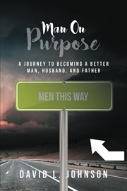 Man on purpose. A Journey to Becoming a Better Man, Husband, and Father cover image
