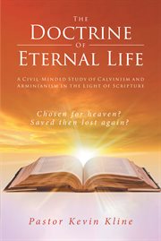 The doctrine of eternal life. A Civil-Minded Study of Calvinism and Arminianism in the Light of Scripture cover image