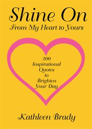 Shine on. 200 Inspirational Quotes to Brighten Your Day from My Heart to Yours cover image
