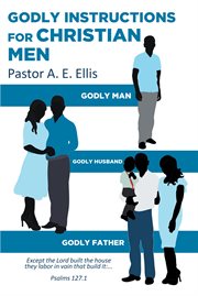 Godly instructions for christian men. Godly Man, Godly Husband, Godly Father cover image