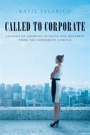 Called to corporate. Lessons of Growing in Faith and Holiness from the Corporate Cubicle cover image