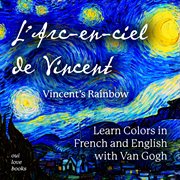 L' arc-en-ciel de vincent / vincent's rainbow. Learn Colors in French and English with Van Gogh cover image