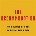 The accommodation : the politics of race in an American city cover image