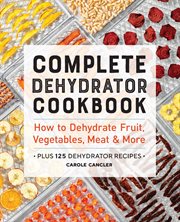 Complete Dehydrator Cookbook : How to Dehydrate Fruit, Vegetables, Meat & More cover image
