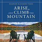 Arise, and climb the mountain: when god doesn't move the mountains, he gives you faith to climb them : When God Doesn't Move the Mountains, He Gives You Faith to Climb Them cover image