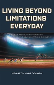 Living Beyond Limitations Everyday : Twelve Profound Principles on how to Live Beyond Your Limitations Everyday cover image