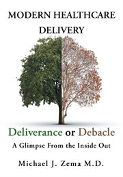 Modern healthcare delivery, deliverance or debacle. A Glimpse From the Inside Out cover image